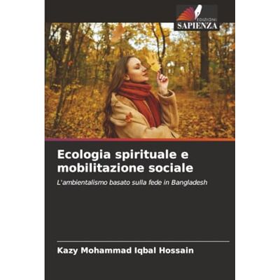 Iqbal Hossain, Kazy Mohammad Ecologia spirituale e mobilitazione sociale: L'ambientalismo basato sulla fede in Bangladesh Iqbal Hossain, Kazy Mohammad Ecologia spirituale e mobilitazione sociale: L'ambientalismo basato sulla fede in Bangladesh