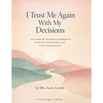 Avery I Trust Me Again With My Decisions: An 8-Week Self-Trust Recovery Workbook for Overthinkers, People-Pleasers, and Chronic Second-Guessers Avery I Trust Me Again With My Decisions: An 8-Week Self-Trust Recovery Workbook for Overthinkers, People-Pleasers, and Chronic Second-Guessers