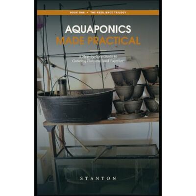 Stanton Aquaponics Made Practical: A Step-by-Step Guide to Growing Fish and Food Together Stanton Aquaponics Made Practical: A Step-by-Step Guide to Growing Fish and Food Together