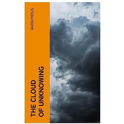 Anonymous The Cloud of Unknowing: A Spiritual Guide to Contemplative Prayer: A Medieval Guide to Contemplative Prayer, Apophatic Theology, and Mystical Union with God Anonymous The Cloud of Unknowing: A Spiritual Guide to Contemplative Prayer: A Medieval Guide to Contemplative Prayer, Apophatic Theology, and Mystical Union with God