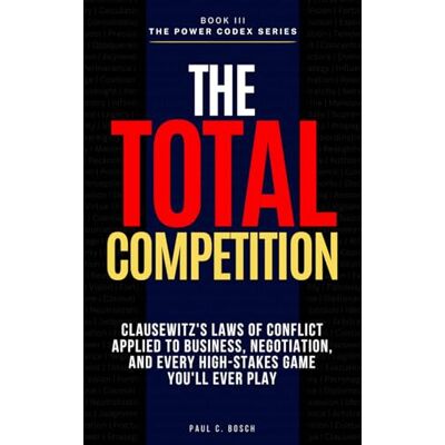 Bosch THE TOTAL COMPETITION: Clausewitz's Laws of Conflict Applied to Business, Negotiation, and Every High-Stakes Game You'll Ever Play Bosch THE TOTAL COMPETITION: Clausewitz's Laws of Conflict Applied to Business, Negotiation, and Every High-Stakes Game You'll Ever Play