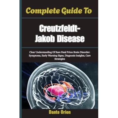 Orion Complete Guide To Creutzfeldt-Jakob Disease: Clear Understanding Of Rare Fatal Prion Brain Disorder: Symptoms, Early Warning Signs, Diagnosis Insights, Care Strategies Orion Complete Guide To Creutzfeldt-Jakob Disease: Clear Understanding Of Rare Fatal Prion Brain Disorder: Symptoms, Early Warning Signs, Diagnosis Insights, Care Strategies