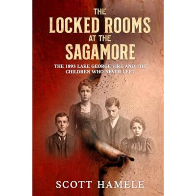 Scott The Locked Rooms at the Sagamore: The 1893 Lake George Fire and the Children Who Never Left Scott The Locked Rooms at the Sagamore: The 1893 Lake George Fire and the Children Who Never Left