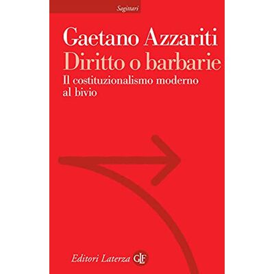 Azzariti, Gaetano Diritto o barbarie. Il costituzionalismo moderno al bivio Azzariti, Gaetano Diritto o barbarie. Il costituzionalismo moderno al bivio
