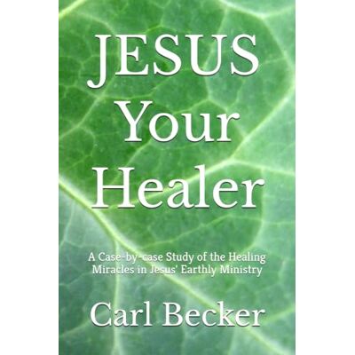 Becker JESUS Your Healer: A Case-by-case Study of the Healing Miracles in Jesus' Earthly Ministry Becker JESUS Your Healer: A Case-by-case Study of the Healing Miracles in Jesus' Earthly Ministry