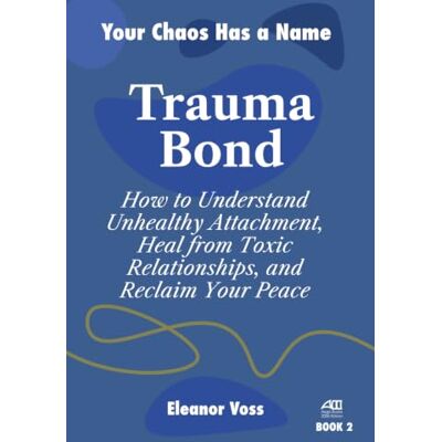 Voss TRAUMA BOND: How to Understand Unhealthy Attachment, Heal from Toxic Relationships, and Reclaim Your Peace: 2 Voss TRAUMA BOND: How to Understand Unhealthy Attachment, Heal from Toxic Relationships, and Reclaim Your Peace: 2
