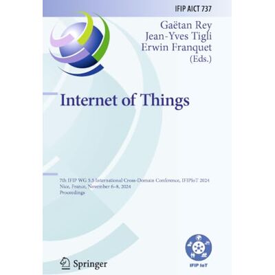 Springer Internet of Things: 7th IFIP WG 5.5 International Cross-Domain Conference, IFIPIoT 2024, Nice, France, November 6–8, 2024, Proceedings: 737 Springer Internet of Things: 7th IFIP WG 5.5 International Cross-Domain Conference, IFIPIoT 2024, Nice, France, November 6–8, 2024, Proceedings: 737