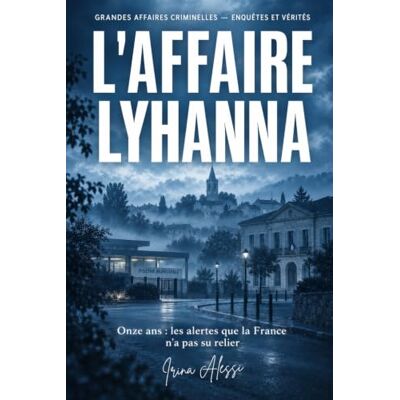 Alessi L'AFFAIRE LYHANNA Onze ans, les alertes que la France n'a pas su relier: GRANDES AFFAIRES CRIMINELLES ENQUÊTES ET VÉRITÉS Alessi L'AFFAIRE LYHANNA Onze ans, les alertes que la France n'a pas su relier: GRANDES AFFAIRES CRIMINELLES ENQUÊTES ET VÉRITÉS