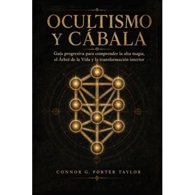 Taylor OCULTISMO Y CÁBALA: Guía progresiva para comprender la alta magia, el Árbol de la Vida y la transformación interior Taylor OCULTISMO Y CÁBALA: Guía progresiva para comprender la alta magia, el Árbol de la Vida y la transformación interior