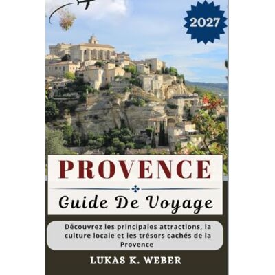 Weber PROVENCE GUIDE DE VOYAGE: Découvrez les principales attractions, la culture locale et les trésors cachés de la Provence Weber PROVENCE GUIDE DE VOYAGE: Découvrez les principales attractions, la culture locale et les trésors cachés de la Provence
