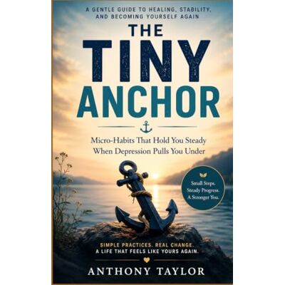Taylor The Tiny Anchor: Micro-Habits That Hold You Steady When Depression Pulls You Under Taylor The Tiny Anchor: Micro-Habits That Hold You Steady When Depression Pulls You Under