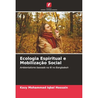 Iqbal Hossain, Kazy Mohammad Ecologia Espiritual e Mobilização Social: Ambientalismo baseado na fé no Bangladesh Iqbal Hossain, Kazy Mohammad Ecologia Espiritual e Mobilização Social: Ambientalismo baseado na fé no Bangladesh