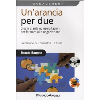 Borgato, Renata Un'arancia per due. Giochi d'aula ed esercitazioni per formare alla negoziazione Borgato, Renata Un'arancia per due. Giochi d'aula ed esercitazioni per formare alla negoziazione