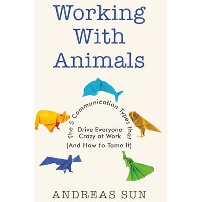 Sun Working with Animals: The 5 Communication Types that Drive Everyone Crazy at Work (And How to Tame It) Sun Working with Animals: The 5 Communication Types that Drive Everyone Crazy at Work (And How to Tame It)