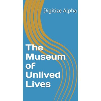 Alpha The Museum of Unlived Lives Alpha The Museum of Unlived Lives