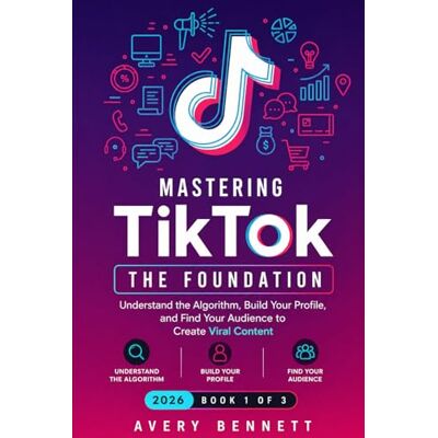 Avery Mastering TikTok: The Foundation — Understand the Algorithm, Build Your Profile, and Find Your Audience to Create Viral Content Avery Mastering TikTok: The Foundation — Understand the Algorithm, Build Your Profile, and Find Your Audience to Create Viral Content