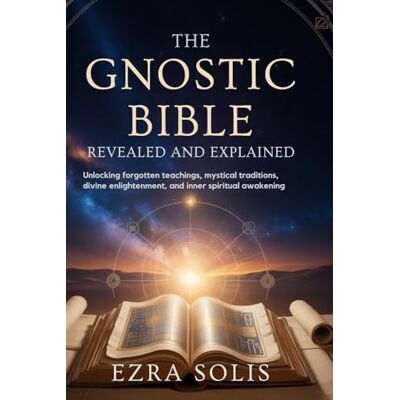 Solis THE GNOSTIC BIBLE Revealed and Explained: Unlocking Forgotten Teachings,Mystical Traditions,Divine Enlightenment,and Inner Spiritual Awakening Solis THE GNOSTIC BIBLE Revealed and Explained: Unlocking Forgotten Teachings,Mystical Traditions,Divine Enlightenment,and Inner Spiritual Awakening