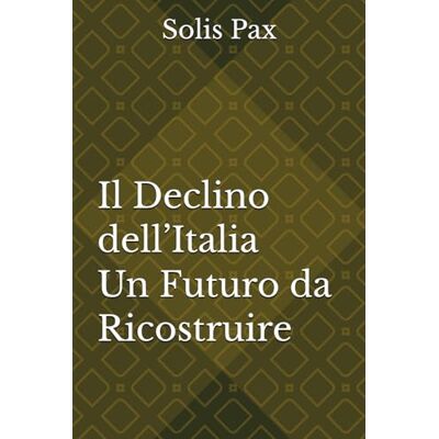 Solis Il Declino dell’Italia: Un Futuro da Ricostruire Solis Il Declino dell’Italia: Un Futuro da Ricostruire