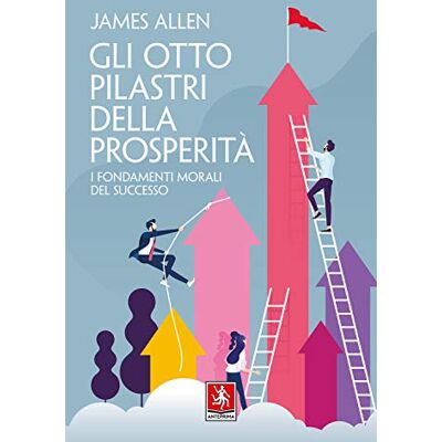 James Allen Gli otto pilastri della prosperità. I fondamenti morali del successo James Allen Gli otto pilastri della prosperità. I fondamenti morali del successo