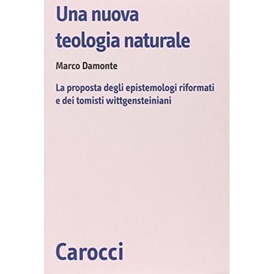 Damonte, Marco Una nuova teologia naturale. La proposta degli epistemologi riformati e dei tomisti wittgensteiniani Damonte, Marco Una nuova teologia naturale. La proposta degli epistemologi riformati e dei tomisti wittgensteiniani