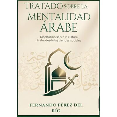 Rio TRATADO SOBRE LA MENTALIDAD ÁRABE: Disertación desde las ciencias sociales sobre la cultura árabe y sus formas de pensar Rio TRATADO SOBRE LA MENTALIDAD ÁRABE: Disertación desde las ciencias sociales sobre la cultura árabe y sus formas de pensar
