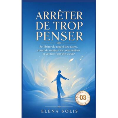 Solis Arrêter de trop penser 03: Se libérer du regard des autres, cesser de ruminer ses conversations et vaincre l’anxiété sociale Solis Arrêter de trop penser 03: Se libérer du regard des autres, cesser de ruminer ses conversations et vaincre l’anxiété sociale