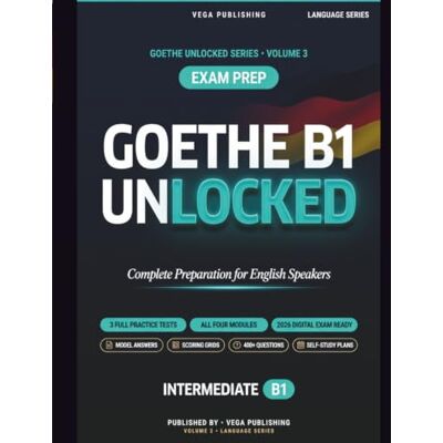 Vega+ Goethe B1 Unlocked: Strategies, Model Answers and Scoring Grids for All Four Modules, plus B1 Grammar Audit and 3 Full Practice Tests with Answer Key Vega+ Goethe B1 Unlocked: Strategies, Model Answers and Scoring Grids for All Four Modules, plus B1 Grammar Audit and 3 Full Practice Tests with Answer Key