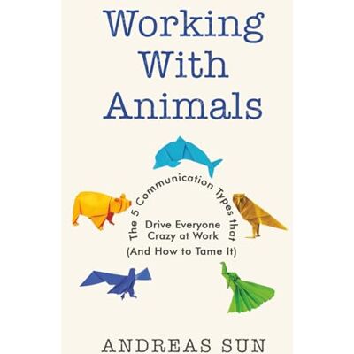 Sun Working with Animals: The 5 Communication Types that Drive Everyone Crazy at Work (And How to Tame It) Sun Working with Animals: The 5 Communication Types that Drive Everyone Crazy at Work (And How to Tame It)