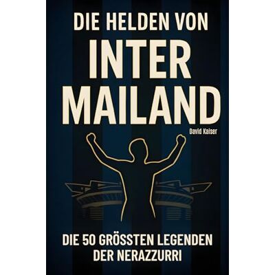 Kaiser Die Helden von Inter Mailand: Die 50 größten Legenden der Nerazzurri Kaiser Die Helden von Inter Mailand: Die 50 größten Legenden der Nerazzurri