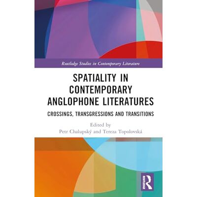 Routledge Spatiality in Contemporary Anglophone Literatures: Crossings, Transgressions, and Transitions Routledge Spatiality in Contemporary Anglophone Literatures: Crossings, Transgressions, and Transitions