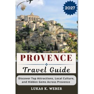 Weber PROVENCE TRAVEL GUIDE: Discover Top Attractions, Local Culture, and Hidden Gems Across Provence Weber PROVENCE TRAVEL GUIDE: Discover Top Attractions, Local Culture, and Hidden Gems Across Provence