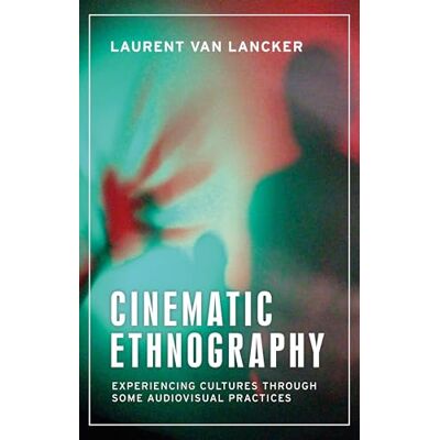Van Lancker, Laurent Cinematic Ethnography: Experiencing Cultures Through Some Audio-Visual Practices Van Lancker, Laurent Cinematic Ethnography: Experiencing Cultures Through Some Audio-Visual Practices