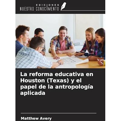 Avery La reforma educativa en Houston (Texas) y el papel de la antropología aplicada Avery La reforma educativa en Houston (Texas) y el papel de la antropología aplicada