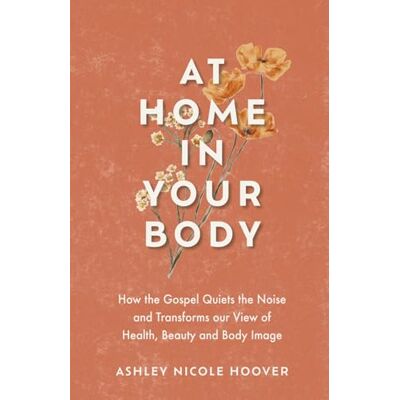 Hoover At Home in Your Body: How the Gospel Quiets the Noise and Transforms Our View of Health, Beauty and Body Image Hoover At Home in Your Body: How the Gospel Quiets the Noise and Transforms Our View of Health, Beauty and Body Image