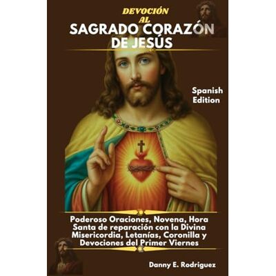 Rodriguez DEVOCIÓN AL SAGRADO CORAZÓN DE JESÚS: Poderoso Oraciones, Novena, Hora Santa de reparación con la Divina Misericordia, Letanías, Coronilla y Devociones del Primer Viernes Rodriguez DEVOCIÓN AL SAGRADO CORAZÓN DE JESÚS: Poderoso Oraciones, Novena, Hora Santa de reparación con la Divina Misericordia, Letanías, Coronilla y Devociones del Primer Viernes