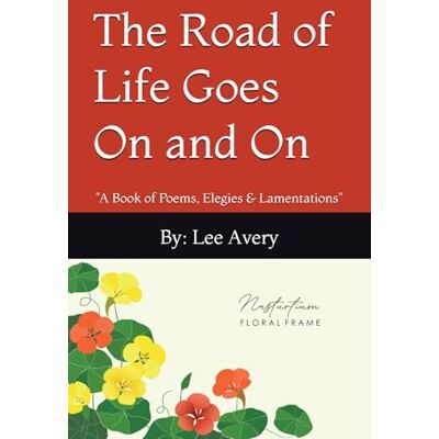 Avery The Road of Life Goes On and On: "A Book of Poems, Elegies & Lamentations Avery The Road of Life Goes On and On: "A Book of Poems, Elegies & Lamentations