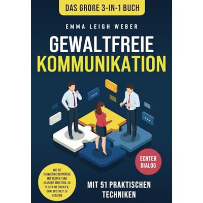 Weber Gewaltfreie Kommunikation Das große 3-in-1 Buch mit 51 praktischen Techniken: Wie Sie schwierige Gespräche mit Respekt und Klarheit meistern. So setzen Sie Grenzen, ohne in Streit zu geraten Weber Gewaltfreie Kommunikation Das große 3-in-1 Buch mit 51 praktischen Techniken: Wie Sie schwierige Gespräche mit Respekt und Klarheit meistern. So setzen Sie Grenzen, ohne in Streit zu geraten