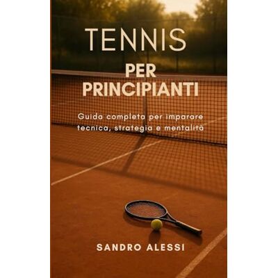 Alessi Tennis per principianti: Guida completa per imparare tecnica, strategia e mentalità Alessi Tennis per principianti: Guida completa per imparare tecnica, strategia e mentalità