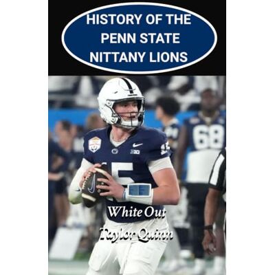 Taylor History of the Penn State Nittany Lions College Football Program: White Out Captures the History from Inception to the Present-Day Taylor History of the Penn State Nittany Lions College Football Program: White Out Captures the History from Inception to the Present-Day