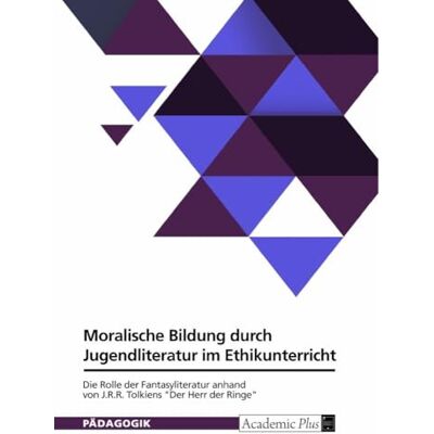 Anonymous Moralische Bildung durch Jugendliteratur im Ethikunterricht. Die Rolle der Fantasyliteratur anhand von J.R.R. Tolkiens "Der Herr der Ringe Anonymous Moralische Bildung durch Jugendliteratur im Ethikunterricht. Die Rolle der Fantasyliteratur anhand von J.R.R. Tolkiens "Der Herr der Ringe