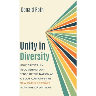 Roth Unity in Diversity: How Critically Recovering Our Sense of the Nation as a Body Can Offer Us New Paths Forward in an Age of Division Roth Unity in Diversity: How Critically Recovering Our Sense of the Nation as a Body Can Offer Us New Paths Forward in an Age of Division