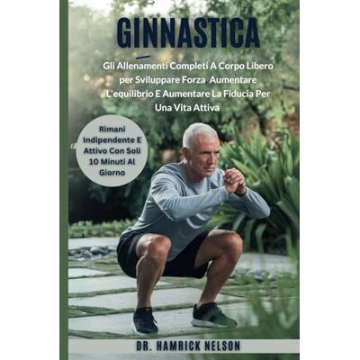 Nelson, Dr. Hamrick Ginnastica Esercizi per anziani over 60: Gli Allenamenti Completi A Corpo Libero per Sviluppare Forza, Aumentare L'equilibrio E Aumentare La Fiducia Per Una Vita Attiva Nelson, Dr. Hamrick Ginnastica Esercizi per anziani over 60: Gli Allenamenti Completi A Corpo Libero per Sviluppare Forza, Aumentare L'equilibrio E Aumentare La Fiducia Per Una Vita Attiva