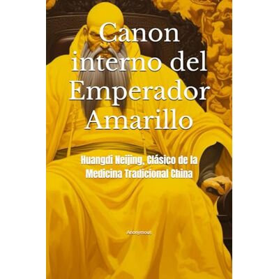 Anonymous Canon interno del Emperador Amarillo: Huangdi Neijing, Clásico de la Medicina Tradicional China Anonymous Canon interno del Emperador Amarillo: Huangdi Neijing, Clásico de la Medicina Tradicional China