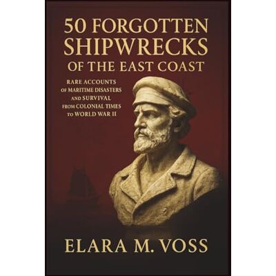 Voss 50 Forgotten Shipwrecks of the East Coast: Rare Accounts of Maritime Disasters and Survival from Colonial Times to World War II Voss 50 Forgotten Shipwrecks of the East Coast: Rare Accounts of Maritime Disasters and Survival from Colonial Times to World War II