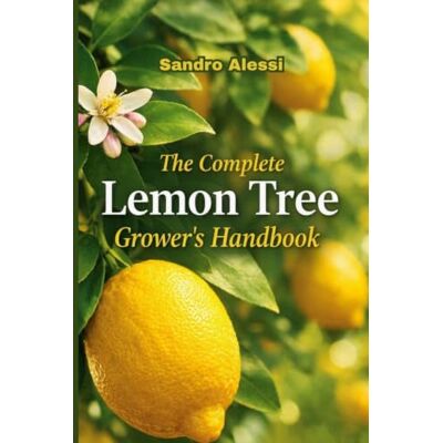 Alessi The Complete Lemon Tree Grower’s Handbook: Expert Techniques, Seasonal Care, and Proven Strategies for Healthy, High‑Yield Citrus at Home Alessi The Complete Lemon Tree Grower’s Handbook: Expert Techniques, Seasonal Care, and Proven Strategies for Healthy, High‑Yield Citrus at Home