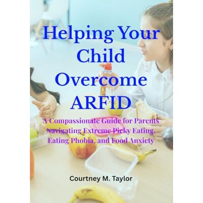 Taylor Helping Your Child Overcome ARFID: A Compassionate Guide for Parents Navigating Extreme Picky Eating, Eating Phobia, and Food Anxiety Taylor Helping Your Child Overcome ARFID: A Compassionate Guide for Parents Navigating Extreme Picky Eating, Eating Phobia, and Food Anxiety