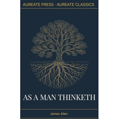 James Allen As a Man Thinketh: The Aureate Classics Edition: The Complete 1903 Text with Biographical Essay, Historical Context, and Field Notes James Allen As a Man Thinketh: The Aureate Classics Edition: The Complete 1903 Text with Biographical Essay, Historical Context, and Field Notes