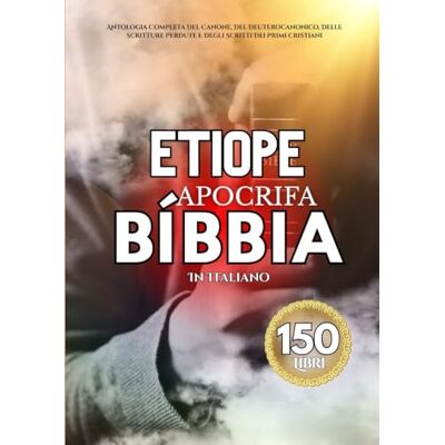 Anonymous La Bibbia Apocrifa Etiope In Italiano (150 Libri): Antologia Completa Del Canone, Del Deuterocanonico, Delle Scritture Perdute E Degli Scritti Dei Primi Cristiani Anonymous La Bibbia Apocrifa Etiope In Italiano (150 Libri): Antologia Completa Del Canone, Del Deuterocanonico, Delle Scritture Perdute E Degli Scritti Dei Primi Cristiani