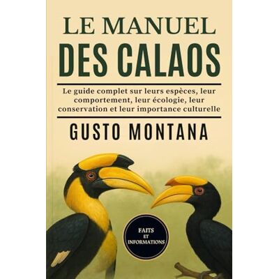 MONTANA, GUSTO LE MANUEL DES CALAOS: Le guide complet sur leurs espèces, leur comportement, leur écologie, leur conservation et leur importance culturelle MONTANA, GUSTO LE MANUEL DES CALAOS: Le guide complet sur leurs espèces, leur comportement, leur écologie, leur conservation et leur importance culturelle