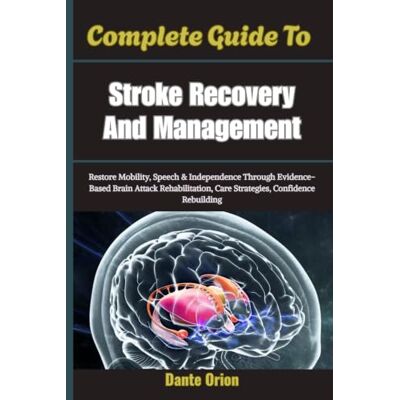 Orion Complete Guide To Stroke Recovery And Management: Restore Mobility, Speech & Independence Through Evidence-Based Brain Attack Rehabilitation, Care Strategies, Confidence Rebuilding Orion Complete Guide To Stroke Recovery And Management: Restore Mobility, Speech & Independence Through Evidence-Based Brain Attack Rehabilitation, Care Strategies, Confidence Rebuilding
